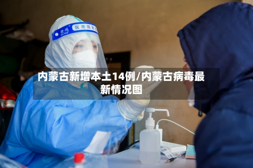 内蒙古新增本土14例/内蒙古病毒最新情况图-第1张图片